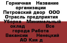 Горничная › Название организации ­ Петровский двор, ООО › Отрасль предприятия ­ Уборка › Минимальный оклад ­ 15 000 - Все города Работа » Вакансии   . Ненецкий АО,Кия д.